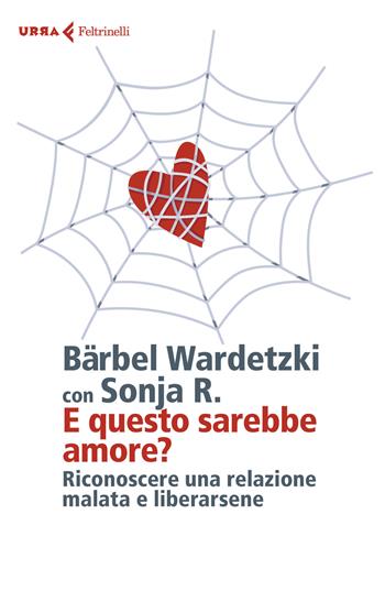 E questo sarebbe amore? Riconoscere una relazione malata e liberarsene - Bärbel Wardetzki, Sonia R. - Libro Feltrinelli 2021, Urra | Libraccio.it