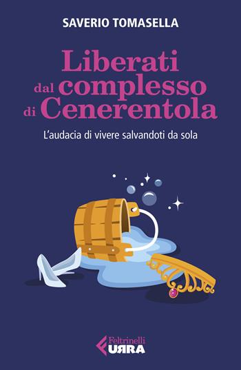 Liberati dal complesso di Cenerentola. L'audacia di vivere salvandoti da sola - Saverio Tomasella - Libro Feltrinelli 2023, Urra | Libraccio.it