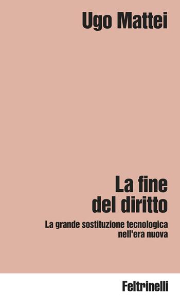 La fine del diritto. La grande sostituzione tecnologica nell'era nuova - Ugo Mattei - Libro Feltrinelli 2025, Idee | Libraccio.it