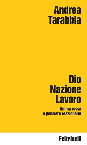 Dio Nazione Lavoro. Anima russa e pensiero reazionario - Andrea Tarabbia - Libro Feltrinelli 2026, Idee | Libraccio.it