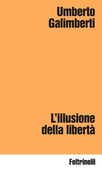 L'illusione della libertà - Umberto Galimberti - Libro Feltrinelli 2026, Idee | Libraccio.it