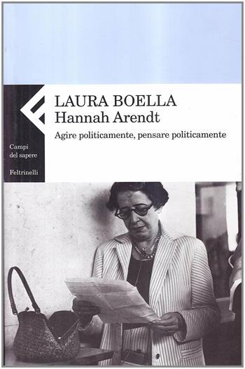Hannah Arendt. Agire politicamente, pensare praticamente - Laura Boella - Libro Feltrinelli 2005, Campi del sapere | Libraccio.it