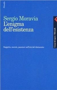 L'enigma dell'esistenza. Soggetto, morale, passioni nell'età del disincanto - Sergio Moravia - Libro Feltrinelli 1999, Campi del sapere | Libraccio.it