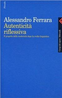 Autenticità riflessiva. Il progetto della modernità dopo la svolta linguistica - Alessandro Ferrara - Libro Feltrinelli 1999, Campi del sapere | Libraccio.it