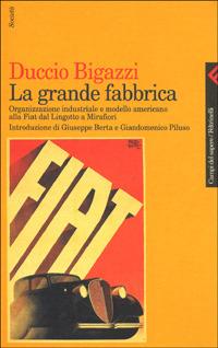 La grande fabbrica. Organizzazione industriale e modello americano alla Fiat dal Lingotto a Mirafiori - Duccio Bigazzi - Libro Feltrinelli 2000, Campi del sapere | Libraccio.it