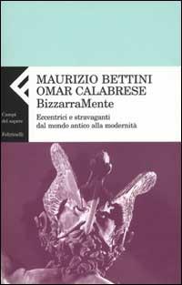 Bizzarramente. Eccentrici e stravaganti dal mondo antico alla modernità - Maurizio Bettini, Omar Calabrese - Libro Feltrinelli 2002, Campi del sapere | Libraccio.it