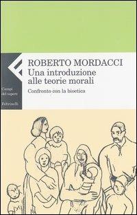 Una introduzione alle teorie morali. Confronto con la bioetica - Roberto Mordacci - Libro Feltrinelli 2003, Campi del sapere | Libraccio.it