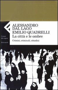 La città e le ombre. Crimini, criminali, cittadini - Alessandro Dal Lago, Emilio Quadrelli - Libro Feltrinelli 2006, Campi del sapere | Libraccio.it