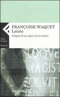 Latino. L'impero di un segno (XVI-XX secolo) - Françoise Waquet - Libro Feltrinelli 2004, Campi del sapere | Libraccio.it
