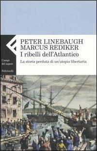 I ribelli dell'Atlantico. La storia perduta di un'utopia libertaria - Peter Linebaugh, Marcus Rediker - Libro Feltrinelli 2004, Campi del sapere | Libraccio.it