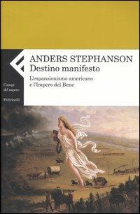 Destino manifesto. L'espansionismo americano e l'Impero del Bene - Anders Stephanson - Libro Feltrinelli 2004, Campi del sapere | Libraccio.it