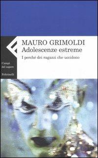 Adolescenze estreme. I perché dei ragazzi che uccidono - Mauro Grimoldi - Libro Feltrinelli 2007, Campi del sapere | Libraccio.it