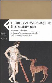 Il cacciatore nero. Forme di pensiero e forme di articolazione sociale nel mondo greco antico - Pierre Vidal-Naquet - Libro Feltrinelli 2006, Campi del sapere | Libraccio.it