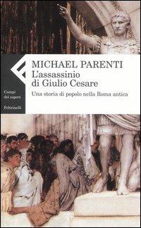 L'assassinio di Giulio Cesare. Una storia di popolo nella Roma antica - Michael Parenti - Libro Feltrinelli 2006, Campi del sapere | Libraccio.it