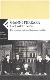 La Costituzione. Dal pensiero politico alla norma giuridica - Gianni Ferrara - Libro Feltrinelli 2006, Campi del sapere | Libraccio.it