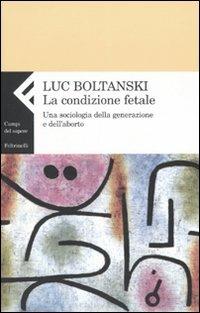 La condizione fetale. Una sociologia della generazione e dell'aborto - Luc Boltanski - Libro Feltrinelli 2007, Campi del sapere | Libraccio.it