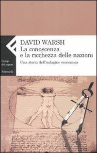 La conoscenza e la ricchezza delle nazioni. Una storia dell'indagine economica - David Warsh - Libro Feltrinelli 2007, Campi del sapere | Libraccio.it