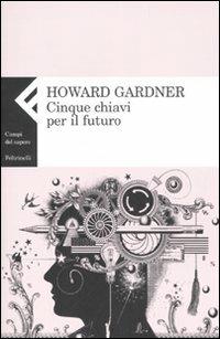 Cinque chiavi per il futuro - Howard Gardner - Libro Feltrinelli 2009, Campi del sapere | Libraccio.it