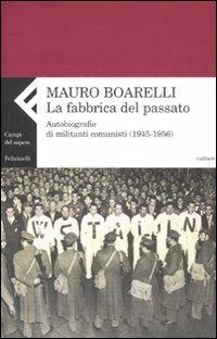 La fabbrica del passato. Autobiografie di militanti comunisti (1945-1956) - Mauro Boarelli - Libro Feltrinelli 2007, Campi del sapere | Libraccio.it