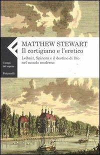 Il cortigiano e l'eretico. Leibniz, Spinoza e il destino di Dio nel mondo moderno - Matthew Stewart - Libro Feltrinelli 2007, Campi del sapere | Libraccio.it