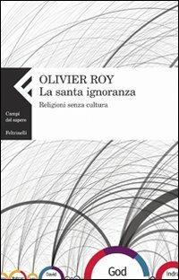 La santa ignoranza. Religioni senza cultura - Olivier Roy - Libro Feltrinelli 2009, Campi del sapere | Libraccio.it