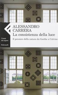 La consistenza della luce. Il pensiero della natura da Goethe a Calvino - Alessandro Carrera - Libro Feltrinelli 2009, Campi del sapere | Libraccio.it
