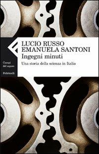 Ingegni minuti. Una storia della scienza in Italia - Lucio Russo, Emanuela Santoni - Libro Feltrinelli 2010, Campi del sapere | Libraccio.it