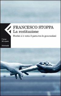 La restituzione. Perché si è rotto il patto tra le generazioni - Francesco Stoppa - Libro Feltrinelli 2011, Campi del sapere | Libraccio.it