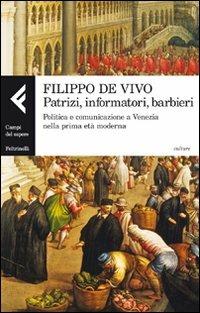 Patrizi, informatori, barbieri. Politica e comunicazione a Venezia nella prima età moderna - Filippo De Vivo - Libro Feltrinelli 2011, Campi del sapere | Libraccio.it