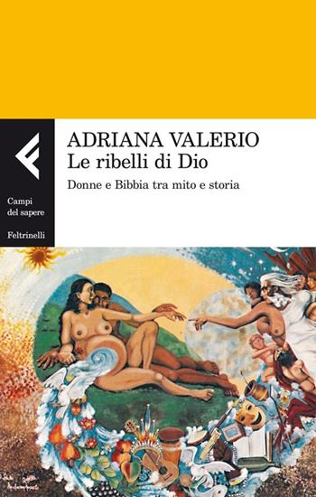 Le ribelli di Dio. Donne e Bibbia tra mito e storia - Adriana Valerio - Libro Feltrinelli 2014, Campi del sapere | Libraccio.it