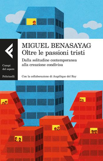 Oltre le passioni tristi. Dalla solitudine contemporanea alla creazione condivisa - Miguel Benasayag, Angélique Del Rey - Libro Feltrinelli 2016, Campi del sapere | Libraccio.it