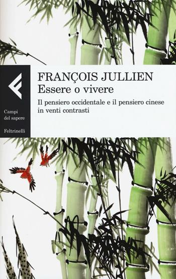 Essere o vivere. Il pensiero occidentale e il pensiero cinese in venti contrasti - François Jullien - Libro Feltrinelli 2016, Campi del sapere | Libraccio.it