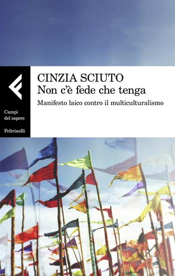 Non c'è fede che tenga. Manifesto laico contro il multiculturalismo - Cinzia Sciuto - Libro Feltrinelli 2018, Campi del sapere | Libraccio.it