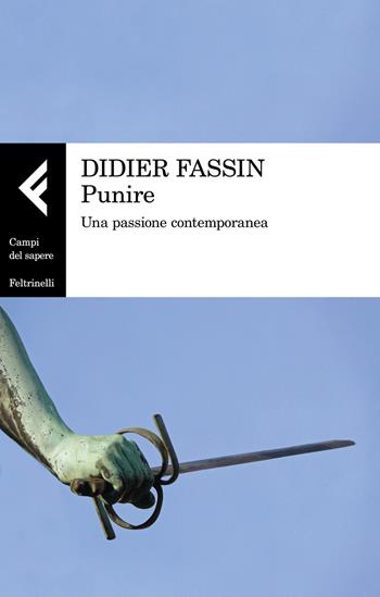 Punire. Una passione contemporanea - Didier Fassin - Libro Feltrinelli 2018, Campi del sapere | Libraccio.it