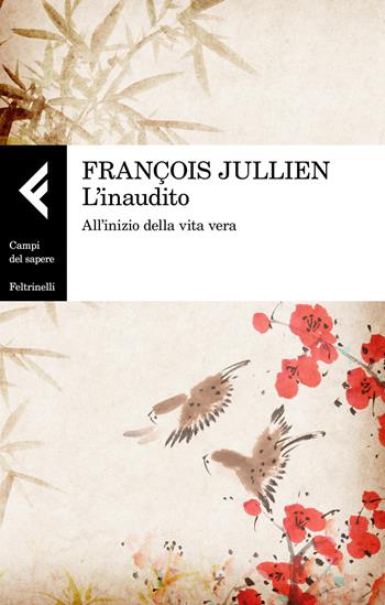 L'inaudito. All'inizio della vita vera - François Jullien - Libro Feltrinelli 2021, Campi del sapere | Libraccio.it