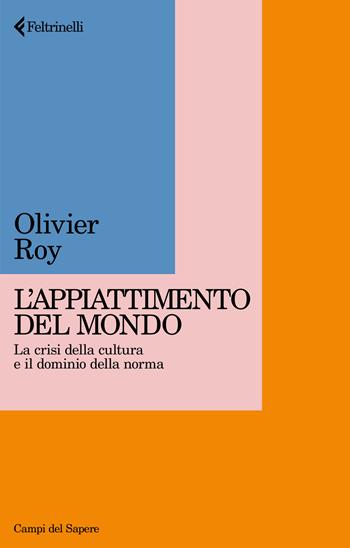 Appiattimento del mondo. La crisi della cultura e il dominio della norma - Olivier Roy - Libro Feltrinelli 2024, Campi del sapere | Libraccio.it