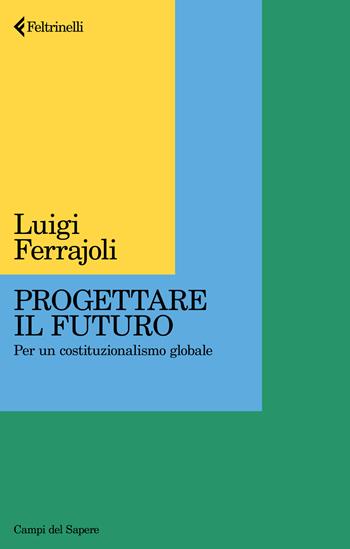 Progettare il futuro. Per un costituzionalismo globale - Luigi Ferrajoli - Libro Feltrinelli 2025, Campi del sapere | Libraccio.it