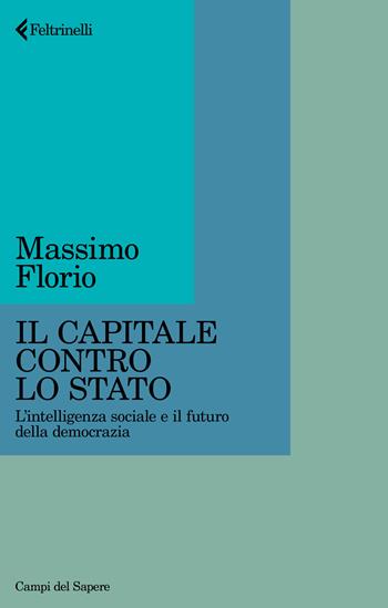 Il Capitale contro lo Stato. L'intelligenza sociale e il futuro della democrazia - Massimo Florio - Libro Feltrinelli 2026, Campi del sapere | Libraccio.it