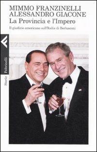 La provincia e l'impero. Il giudizio americano sull'Italia di Berlusconi - Mimmo Franzinelli, Alessandro Giacone - Libro Feltrinelli 2011, Storie | Libraccio.it