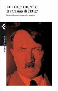 Il carisma di Hitler. L'invenzione di un messia tedesco - Ludolf Herbst - Libro Feltrinelli 2011, Storie | Libraccio.it