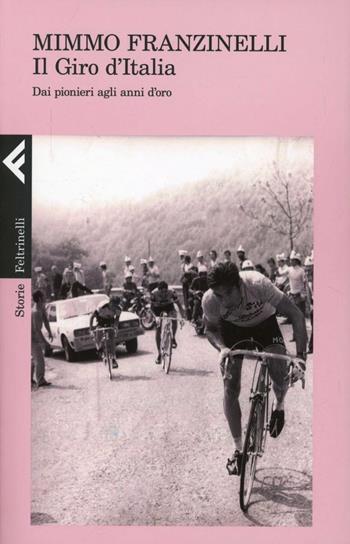 Il Giro d'Italia. Dai pionieri agli anni d'oro - Mimmo Franzinelli - Libro Feltrinelli 2013, Storie | Libraccio.it