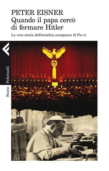 Quando il papa cercò di fermare Hitler. La vera storia dell'enciclica scomparsa di Pio XI - Peter Eisner - Libro Feltrinelli 2013, Storie | Libraccio.it