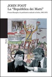 La «Repubblica dei matti». Franco Basaglia e la psichiatria radicale in Italia, 1961-1978 - John Foot - Libro Feltrinelli 2014, Storie | Libraccio.it