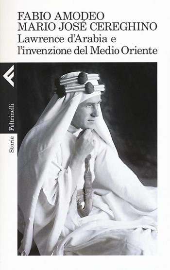 Lawrence d'Arabia e l'invenzione del Medio Oriente - Fabio Amodeo, Mario José Cereghino - Libro Feltrinelli 2016, Storie | Libraccio.it