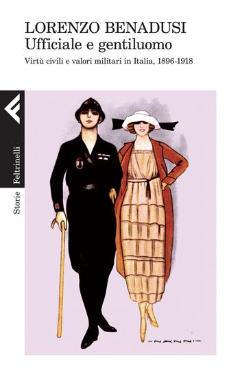Ufficiale e gentiluomo. Virtù civili e valori militari in Italia, 1896-1918 - Lorenzo Benadusi - Libro Feltrinelli 2015, Storie | Libraccio.it