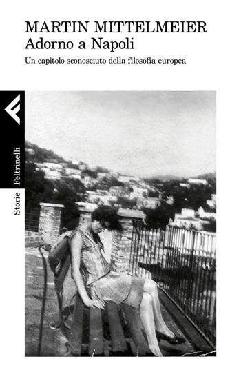 Adorno a Napoli. Un capitolo sconosciuto della filosofia europea - Martin Mittelmeier - Libro Feltrinelli 2019, Storie | Libraccio.it