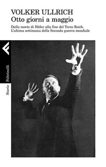 1945. Otto giorni a maggio. Dalla morte di Hitler alla fine del Terzo Reich. L'ultima settimana della Seconda guerra mondiale - Volker Ullrich - Libro Feltrinelli 2020, Storie | Libraccio.it