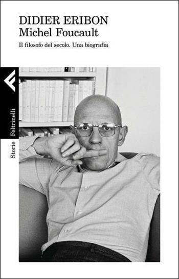 Michel Foucault. Il filosofo del secolo. Una biografia - Didier Eribon - Libro Feltrinelli 2021, Storie | Libraccio.it