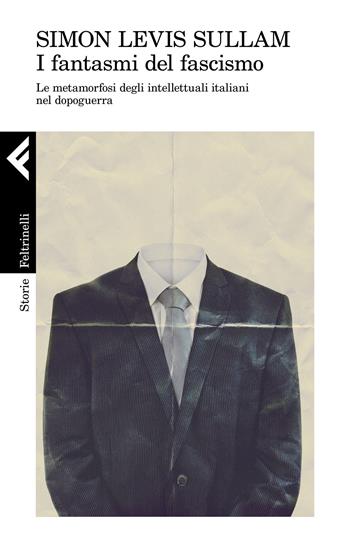 I fantasmi del fascismo. Le metamorfosi degli intellettuali italiani nel dopoguerra - Simon Levis Sullam - Libro Feltrinelli 2021, Storie | Libraccio.it