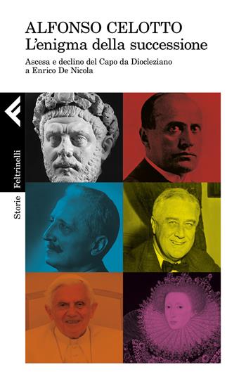 L' enigma della successione. Ascesa e declino del capo da Diocleziano a Enrico De Nicola - Alfonso Celotto - Libro Feltrinelli 2021, Storie | Libraccio.it